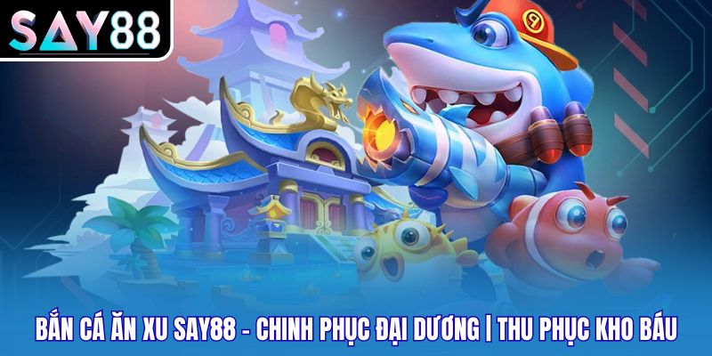 Bắn Cá Ăn Xu Say88 - Chinh Phục Đại Dương | Thu Phục Kho Báu