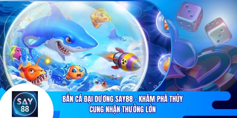 Bắn Cá Đại Dương Say88 – Khám Phá Thủy Cung Nhận Thưởng Lớn