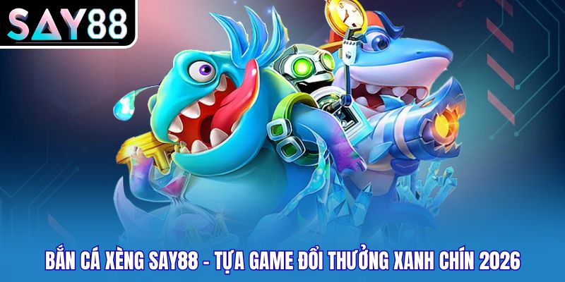 Bắn Cá Xèng Say88 - Tựa Game Đổi Thưởng Xanh Chín 2026