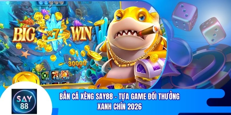 Bắn Cá Xèng Say88 - Tựa Game Đổi Thưởng Xanh Chín 2026