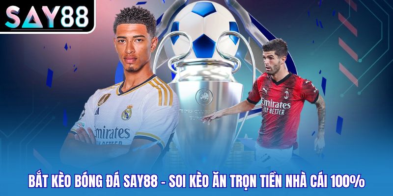 Bắt Kèo Bóng Đá Say88 - Soi Kèo Ăn Trọn Tiền Nhà Cái 100%