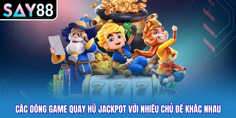 Các dòng game quay hũ jackpot với nhiều chủ đề khác nhau