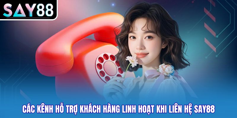 Các kênh hỗ trợ khách hàng linh hoạt khi liên hệ Say88