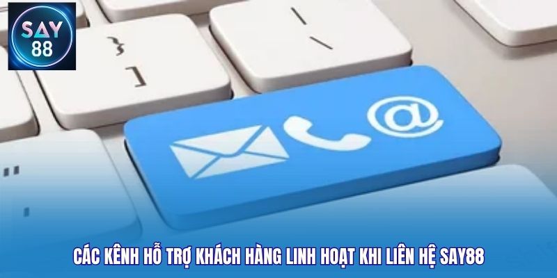 Các kênh hỗ trợ khách hàng linh hoạt khi liên hệ Say88