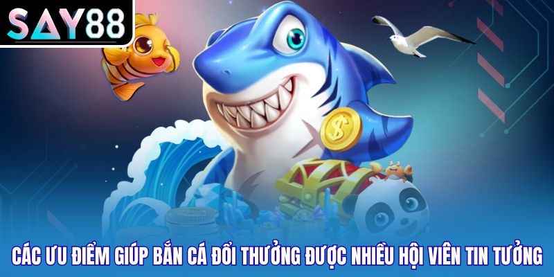 Các ưu điểm giúp bắn cá đổi thưởng được nhiều hội viên tin tưởng