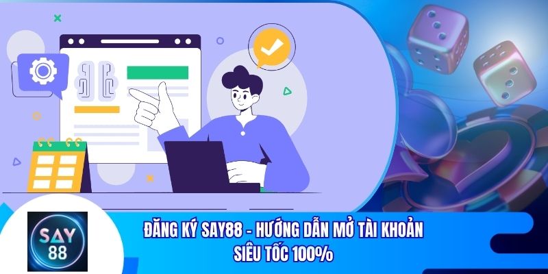 Đăng Ký Say88 - Hướng Dẫn Mở Tài Khoản Siêu Tốc 100%