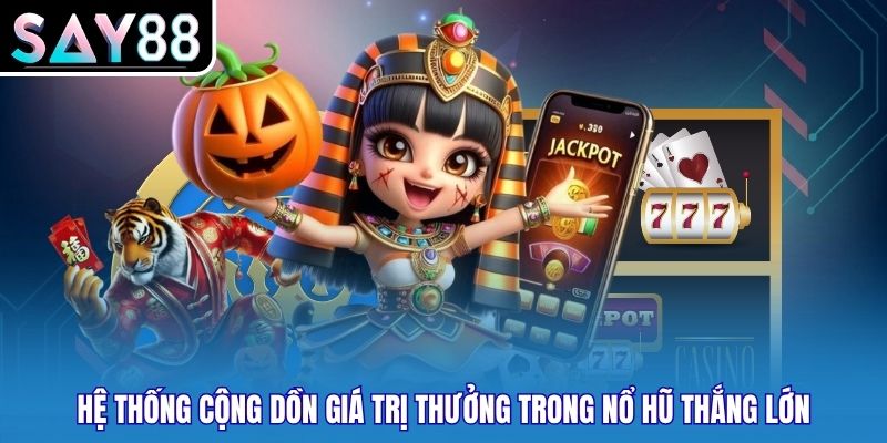 Hệ thống cộng dồn giá trị thưởng trong nổ hũ thắng lớn
