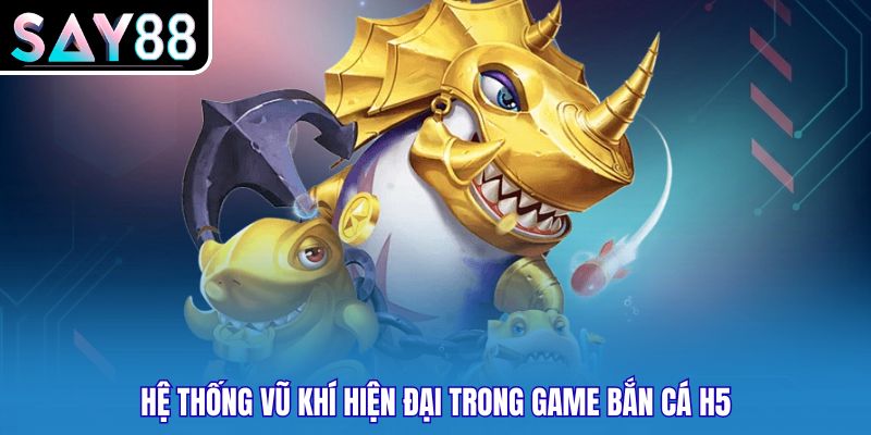 Hệ thống vũ khí hiện đại trong game bắn cá H5