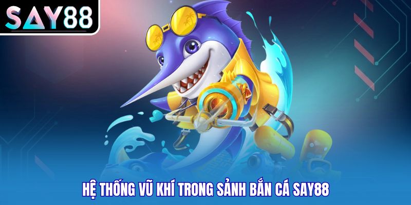 Hệ thống vũ khí trong sảnh bắn cá Say88