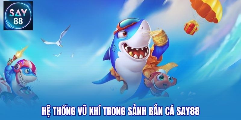 Hệ thống vũ khí trong sảnh bắn cá Say88