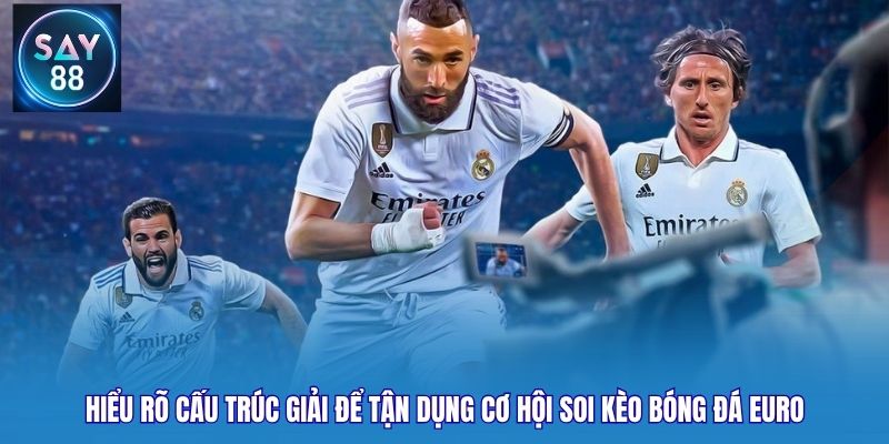 Hiểu rõ cấu trúc giải để tận dụng cơ hội soi kèo bóng đá euro