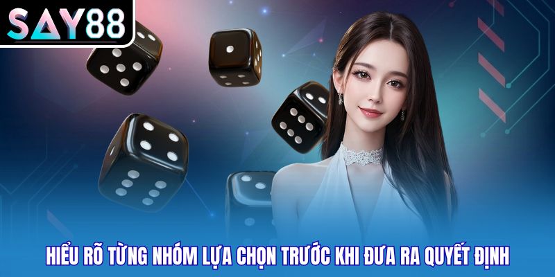 Hiểu rõ từng nhóm lựa chọn trước khi đưa ra quyết định
