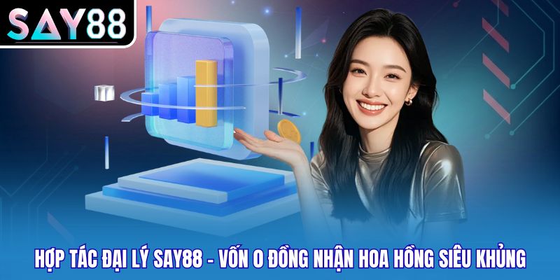 Hợp Tác Đại Lý Say88 - Vốn 0 Đồng Nhận Hoa Hồng Siêu Khủng