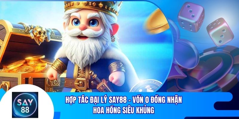 Hợp Tác Đại Lý Say88 - Vốn 0 Đồng Nhận Hoa Hồng Siêu Khủng