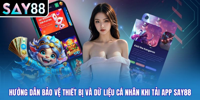 Hướng dẫn bảo vệ thiết bị và dữ liệu cá nhân khi tải app Say88