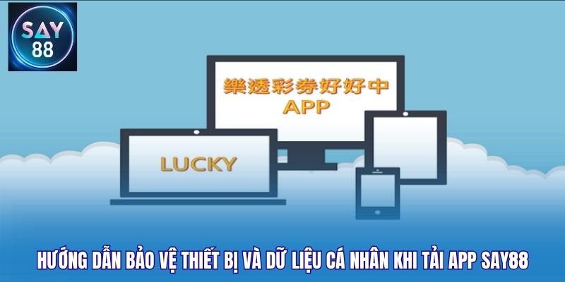 Hướng dẫn bảo vệ thiết bị và dữ liệu cá nhân khi tải app Say88