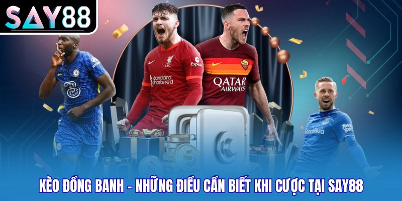 Kèo Đồng Banh - Những Điều Cần Biết Khi Cược Tại Say88