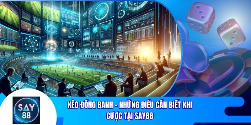 Kèo Đồng Banh - Những Điều Cần Biết Khi Cược Tại Say88