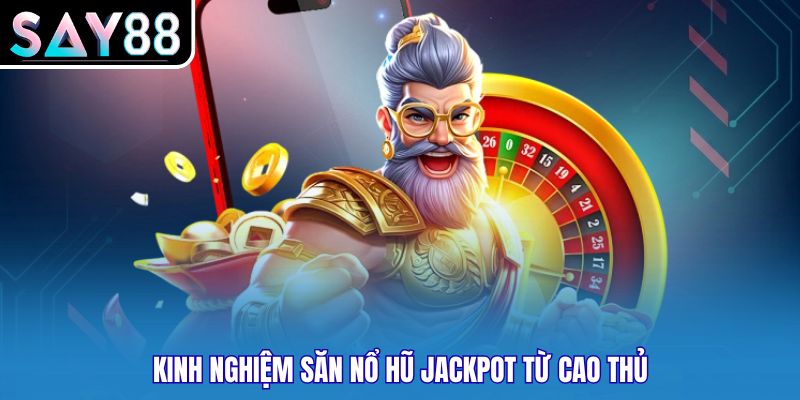 Kinh nghiệm săn nổ hũ jackpot từ cao thủ