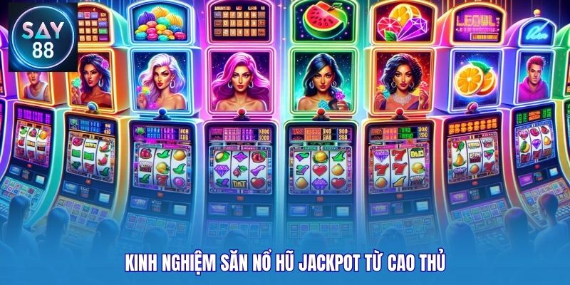 Kinh nghiệm săn nổ hũ jackpot từ cao thủ