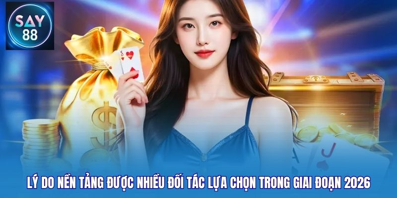 Lý do nền tảng được nhiều đối tác lựa chọn trong giai đoạn 2026