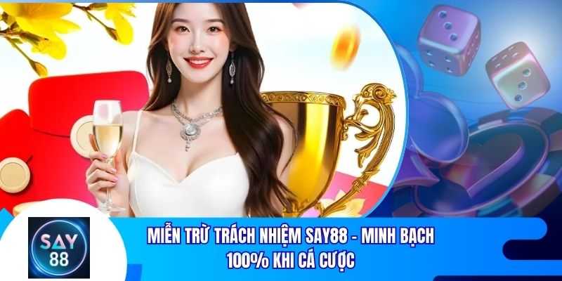 Miễn Trừ Trách Nhiệm Say88 - Minh Bạch 100% Khi Cá Cược