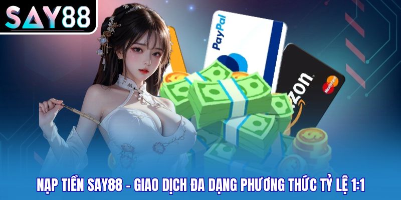 Nạp Tiền Say88 - Giao Dịch Đa Dạng Phương Thức Tỷ Lệ 1:1