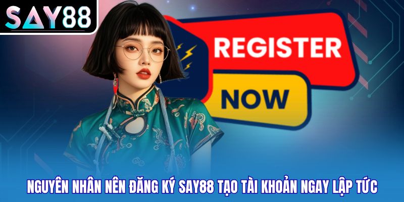 Nguyên nhân nên đăng ký Say88 tạo tài khoản ngay lập tức