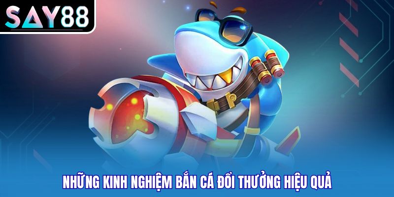 Những kinh nghiệm bắn cá đổi thưởng hiệu quả