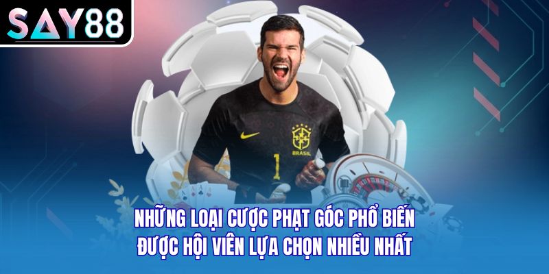 Những loại cược phạt góc phổ biến được hội viên lựa chọn nhiều nhất