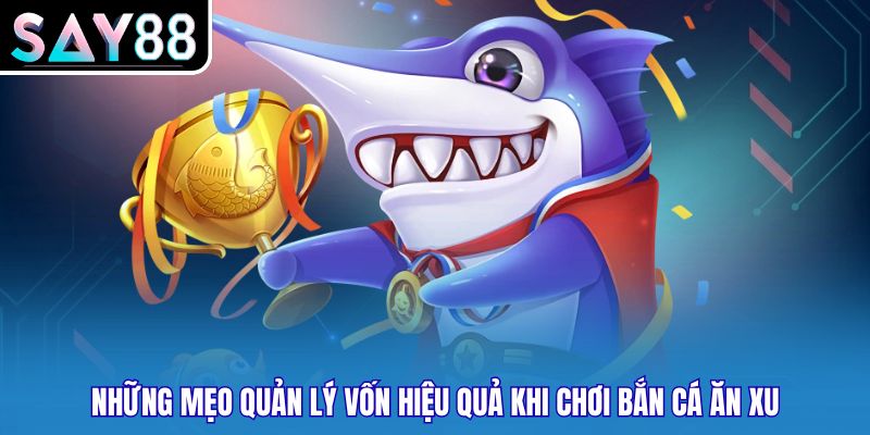 Những mẹo quản lý vốn hiệu quả khi chơi bắn cá ăn xu
