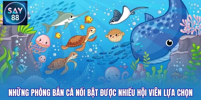 Những phòng bắn cá nổi bật được nhiều hội viên lựa chọn