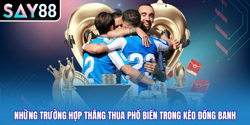 Những trường hợp thắng thua phổ biến trong kèo đồng banh