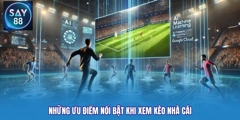 Những ưu điểm nổi bật khi xem kèo nhà cái