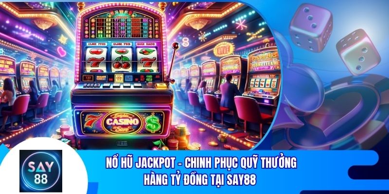 Nổ Hũ Jackpot - Chinh Phục Quỹ Thưởng Hàng Tỷ Đồng Tại Say88