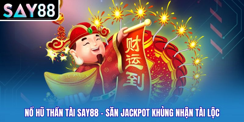 Nổ Hũ Thần Tài Say88 - Săn Jackpot Khủng Nhận Tài Lộc