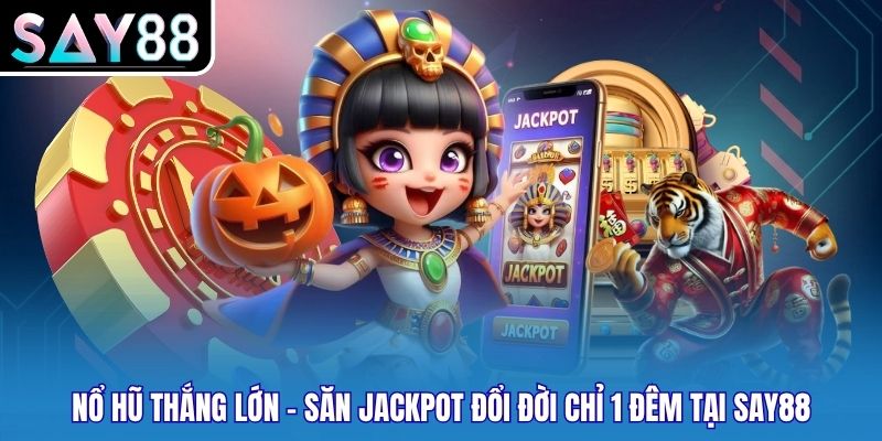 Nổ Hũ Thắng Lớn - Săn Jackpot Đổi Đời Chỉ 1 Đêm Tại Say88