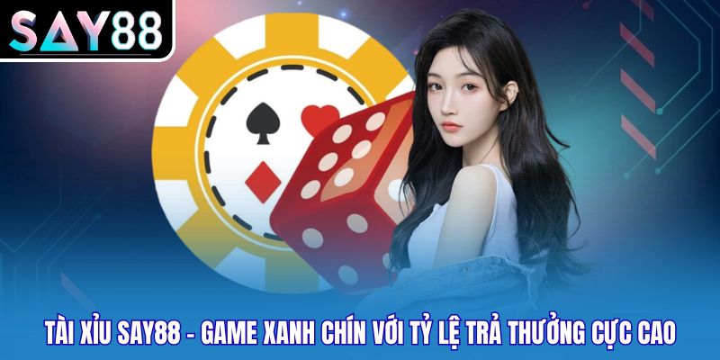 Tài Xỉu Say88 - Game Xanh Chín Với Tỷ Lệ Trả Thưởng Cực Cao