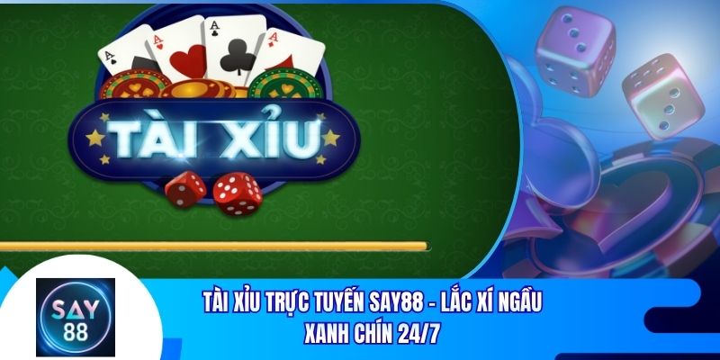 Tài Xỉu Trực Tuyến Say88 - Lắc Xí Ngầu Xanh Chín 24/7