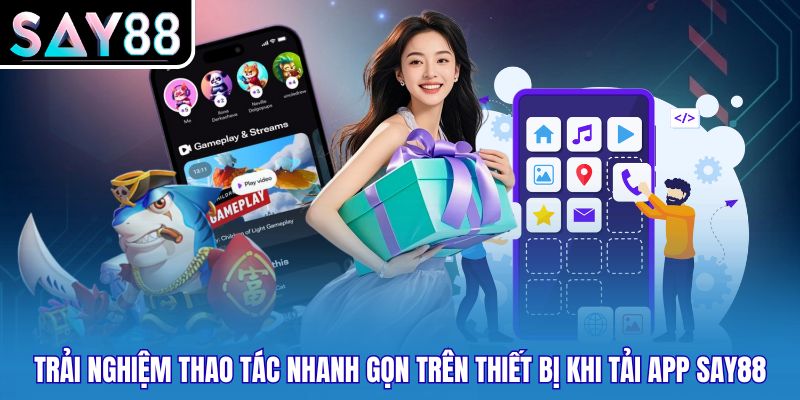Trải nghiệm thao tác nhanh gọn trên thiết bị khi tải app Say88