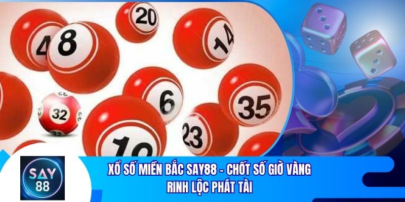 Xổ Số Miền Bắc Say88 - Chốt Số Giờ Vàng Rinh Lộc Phát Tài