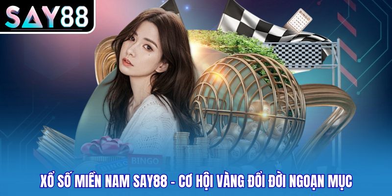 Xổ Số Miền Nam Say88 - Cơ Hội Vàng Đổi Đời Ngoạn Mục