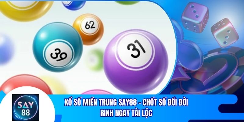Xổ Số Miền Trung Say88 - Chốt Số Đổi Đời Rinh Ngay Tài Lộc