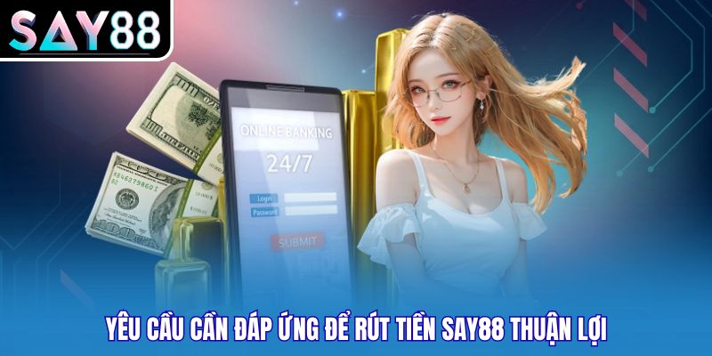 Yêu cầu cần đáp ứng để rút tiền Say88 thuận lợi